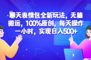 【第5345期】聊天表情包项目怎么做：无脑搬运100%原创，聊天表情包全新玩法，日入500+