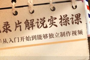 【副业3937】网上能做的副业：纪录片解说实操课，从入门到独立制作视频（22节）
