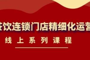 【副业3934】奶茶店如何经营和运营：茶饮连锁门店精细化运营必备课程-价值458