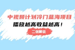 【副业3968】中视频二创怎么做：中视频计划冷门蓝海项目【二创解说】全套课程