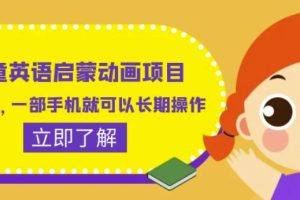 【第5314期】儿童英语启蒙动画项目，利润高，一部手机就可以长期操作（教程+素材）