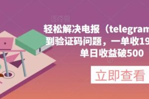 【第5280期】解决电报（telegram）收不到验证码问题，一单收19.9元，单日收益破500【揭秘】