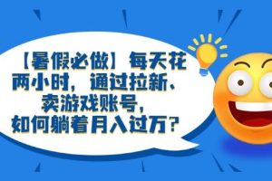 【第5247期】卖游戏账号怎么操作：每天两小时，通过拉新、卖游戏账号，如何躺着月入过万