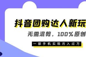 【第5187期】抖音团购达人怎么做：无需混剪100%原创，抖音团购达人新玩法，实现月入过万