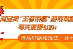 【副业4126期】《淘宝卖“王者荣耀”游戏攻略，每天变现500+，选品思路+玩法》
