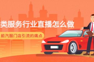 【副业4102期】汽车直播技巧和方法：汽车类服务行业直播教程，解决汽服门店引流