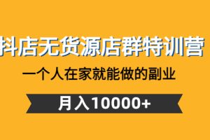 【副业4100期】抖店无货源最新玩法：月入10000+的副业，抖店无货源店群特训营
