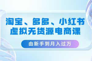 【副业4143期】虚拟无货源玩法：由新手到月入过万，淘宝、多多、小红书-虚拟无货源教程