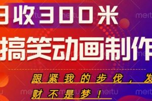 【第5048期】搞笑动画怎么制作：搞笑动画制作项目，搞笑动画赚钱项目，日收300米【揭秘】