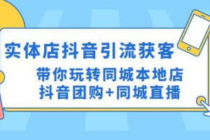 【副业4213期】抖音实体店引流获客实操课：抖音团购+同城直播，玩转同城本地店