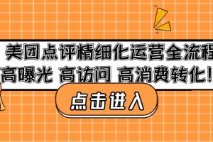 【副业4181期】美团店铺怎么开：高曝光高访问高消费转化，美团点评精细化运营教程