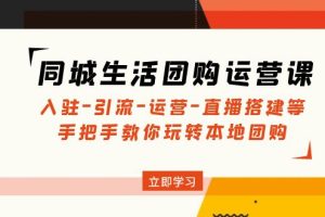 【副业4228期】抖音同城团购怎么做：入驻-引流-运营-直播搭建，抖音同城生活团购运营课