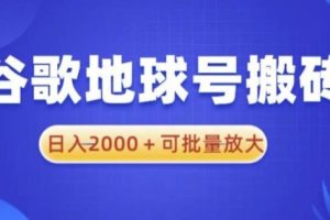 【第5033期】谷歌地球怎么赚钱：谷歌地球号搬砖项目，日入2000+可批量放大【揭秘】