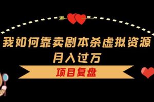 【第4936期】剧本杀如何赚钱:如何靠卖剧本杀虚拟资源月入过万,资料+引流+变现+案例
