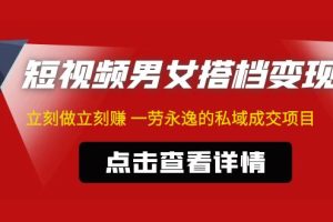 【副业4297期】抖音夫妻号怎么赚钱：东哲·短视频男女搭档变现私域成交项目（不露脸）
