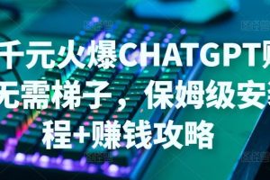 【副业4289期】Chatgpt怎么用：日赚千元账号注册无需ti子，ChatGPT保姆级安装+赚钱攻略