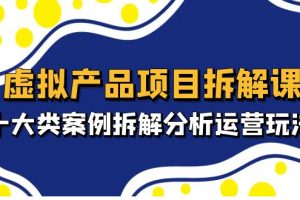 【副业4352期】2023最新虚拟暴利赚钱项目拆解课，十大类案例拆解分析虚拟项目运营玩法（11节课）