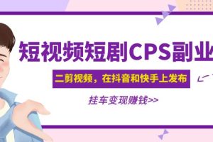 【副业4342期】黄岛主 · 短视频短剧CPS副业项目：二剪视频抖音快手挂车变现