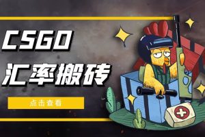 【副业4320期】搬砖赚钱攻略：CSGO汇率搬砖项目，一个月轻松1000+【选品+教程】