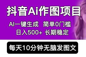 【第4899期】抖音ai作图项目怎么做：每天半小时，0门槛手机一键生成原创图文，日入500+稳定长期