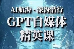 【第4786期】Chatgpt怎么用：AI航海计划ChatGPT自媒体精英课，快速从入门到进阶实战案例