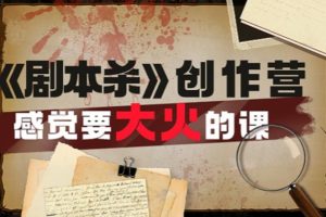 【第4765期】剧本杀创作教程：外面价（1600）的教你玩赚《剧本杀》创作实战课
