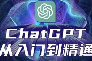 【第4716期】怎么利用ChatGPT赚钱：ChatGPT从入门到精通，完整的变现项目实操教程