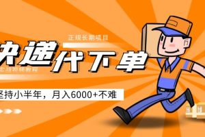 【第4392期】快递代下单怎么做：阿力-快递代下单正规长期项目，坚持小半年月入6000+（实战教程）