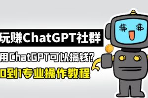【副业4359期】如何用chatGPT赚钱：玩赚CGPT社群，从0到1保姆级CGPT搞钱教程(2月25更新)