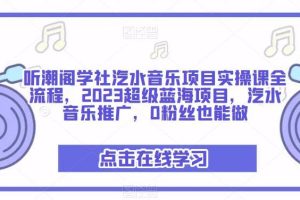 【第4679期】汽水音乐怎么推广赚钱：2023超级蓝海项目，汽水音乐项目全流程实操课