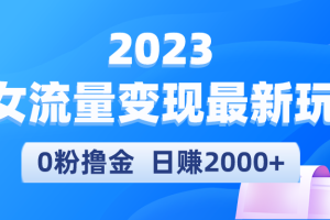 【第4664期】2023美女号怎么赚钱：美女流量变现最新玩法，0粉撸金日引流300+，日赚2000+
