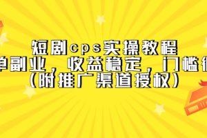 【第4652期】蓝海副业项目短剧cps：短剧cps实操教程，收益稳定（附推广渠道授权）