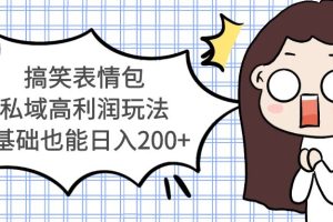 【第4611期】表情包如何赚钱：搞笑表情包私域高利润玩法，0基础也能日入200+