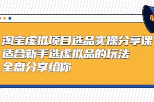 【第4595期】淘宝虚拟产品开店教程：新手选虚拟品的玩法，黄岛主-淘宝虚拟项目选品实操分享课