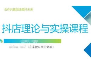 【第9173期】抖音小店运营课，从零基础到精通，包含注册开店、选品、推广