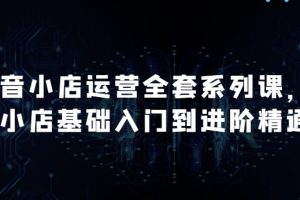 【第9166期】抖音小店运营全套系列课,从小店基础入门到进阶精通,系统掌握月销百万小店的核心秘密