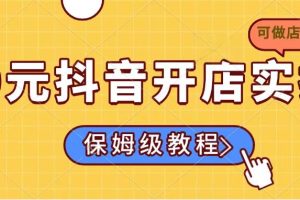 【第9146期】0元抖音开店实操，保姆级教程适合小白（可做店群模式）