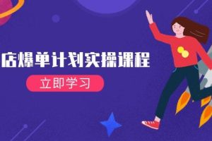 【第9015期】抖店爆单计划实操课程,21天打爆小店,从基础到进阶,快速起店提升销量