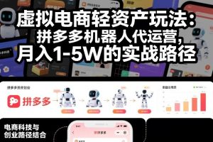 【第9688期】虚拟电商轻资产玩法:拼多多机器人代运营,月入1-5W的实战路径