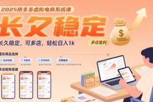 【第9599期】 2025拼多多虚拟电商系统课，长久稳定，可多店，轻松日入1k