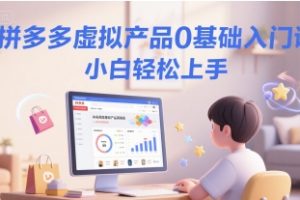【第9521期】拼多多虚拟产品0基础入门课，小白轻松上手