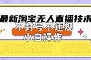 【第9310期】2025年淘宝无人直播带货10.0.全新技术，不违规，不封号，纯小白操作，日入数张【揭秘】