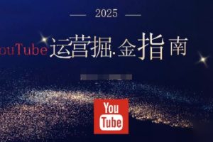 【第9650期】2025油管YouTuBe运营掘金指南，全方位帮你从零搭建油管运营体系