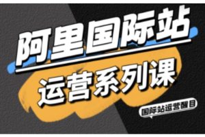 【第9645期】醒目老师·阿里国际站运营系列课，涵盖精准引流、直通车与全站推实战SOP，搭配AI效率工具包与高阶增长玩法