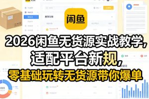 【第9703期】2026闲鱼无货源实战教学,适配平台新规,零基础玩转无货源带你爆单