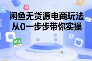【第9548期】闲鱼无货源电商玩法，从0一步步带你实操