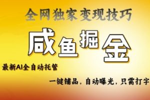 【第9205期】2025咸鱼AI全自动托管电商带货，掌握流量密码，开启躺Z新模式【揭秘】