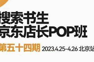 【第4843期】京东开店铺怎么开：2023搜索书生京东店长POP班，落地实操京东店长两大打法体系