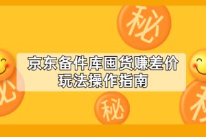 【副业2588期】京东囤货：赚差价玩法操作指南（付费文章）