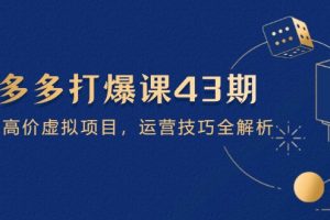 【第9409期】拼多多打爆课第 43 期，掌握高价虚拟项目，运营技巧全解析